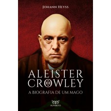 ALEISTER CROWLEY - A BIOGRAFIA DE UM MAGO