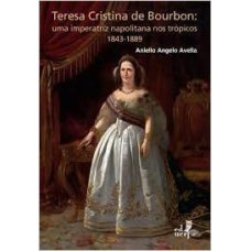 TERESA CRISTINA DE BOURBON - UMA IMPERATRIZ NAPOLITANA NOS TRÓPICOS 1843 - 1889