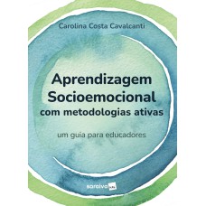 APRENDIZAGEM SOCIOEMOCIONAL COM METODOLOGIAS ATIVAS - UM GUIA PARA EDUCADORES -1ª EDIÇÃO 2023