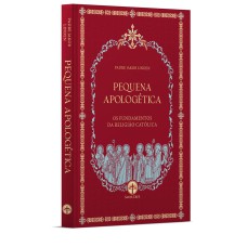 PEQUENA APOLOGÉTICA: OS FUNDAMENTOS DA RELIGIÃO CATÓLICA