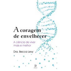 A CORAGEM DE ENVELHECER: A CIÊNCIA DE VIVER MAIS E MELHOR