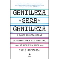 GENTILEZA GERA GENTILEZA: O PODER TRANSFORMADOR DA GENEROSIDADE NAS EMPRESAS, NA VIDA E NO MUNDO