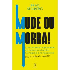 MUDE OU MORRA!: COMO SE ADAPTAR SEM ENROLAÇÃO ÀS MUDANÇAS NO TRABALHO, NOS NEGÓCIOS E NA VIDA PESSOAL (P.S.: É REALMENTE URGENTE!)