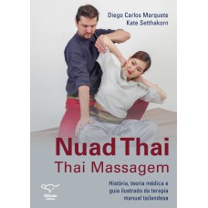 NUAD THAI: THAI MASSAGEM - HISTÓRIA, TEORIA MÉDICA E GUIA ILUSTRADO DA TERAPIA MANUAL TAILANDESA