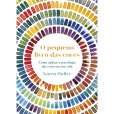 PEQUENO LIVRO DAS CORES: COMO APLICAR A PSICOLOGIA DA COR À SUA VIDA