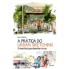 A PRÁTICA DO URBAN SKETCHING: 25 EXERCÍCIOS PARA DESENHAR NA RUA