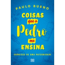 COISAS QUE O PEDRO ME ENSINA: CRÔNICAS DE UMA PATERNIDADE