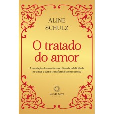 O TRATADO DO AMOR: A REVELAÇÃO DOS MOTIVOS OCULTOS DA INFELICIDADE NO AMOR E COMO TRANSFORMÁ-LA EM SUCESSO