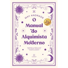 O MANUAL DO ALQUIMISTA MODERNO: APRENDA A CRIAR A SUA REALIDADE USANDO O PODER DA MENTE