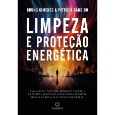 LIMPEZA E PROTEÇÃO ENERGÉTICA: O GUIA DEFINITIVO PARA BLOQUEAR A ENERGIA DE PESSOAS NEGATIVAS, ACABAR COM A EXAUSTÃO MENTAR E CONCLUIR AS COISAS QUE COMEÇA