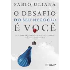 O DESAFIO DO SEU NEGÓCIO É VOCÊ: DESCUBRA O QUE IMPEDE O SEU CRESCIMENTO E ACELERE SEUS LUCROS