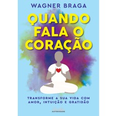 QUANDO FALA O CORAÇÃO: TRANSFORME A SUA VIDA COM AMOR, INTUIÇÃO E GRATIDÃO