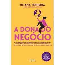 A DONA DO NEGÓCIO: AS FERRAMENTAS CORRETAS PARA DESTRAVAR O SEU POTENCIAL CRIATIVO, POSICIONAR DE MANEIRA ÚNICA O SEU NEGÓCIO, CONQUISTAR LIBERDADE FINANCEIRA E SE TORNAR A PROTAGONISTA DA SUA JORNADA EMPREENDEDORA