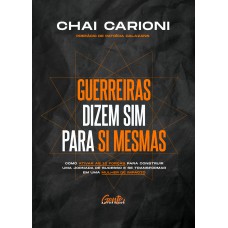 GUERREIRAS DIZEM SIM PARA SI MESMAS: COMO ATIVAR AS 12 FORÇAS PARA CONSTRUIR UMA JORNADA DE SUCESSO E SE TRANSFORMAR EM UMA MULHER DE IMPACTO