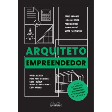 ARQUITETO EMPREENDEDOR: O ÚNICO LIVRO PARA PROFISSIONAIS CONSTRUÍREM NEGÓCIOS INOVADORES E LUCRATIVOS