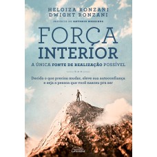 FORÇA INTERIOR: A ÚNICA FONTE DE REALIZAÇÃO POSSÍVEL: DECIDA O QUE PRECISA MUDAR, ELEVE SUA AUTOCONFIANÇA E SEJA A PESSOA QUE VOCÊ NASCEU PARA SER