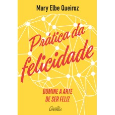 PRÁTICA DA FELICIDADE: DOMINE A ARTE DE SER FELIZ