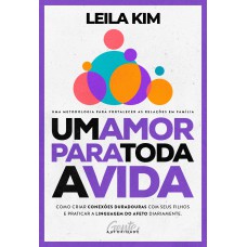 UM AMOR PARA TODA A VIDA: COMO CRIAR CONEXÕES DURADOURAS COM SEUS FILHOS E PRATICAR A LINGUAGEM DO AFETO DIARIAMENTE