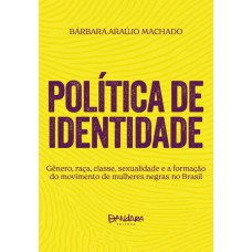 POLÍTICA DE IDENTIDADE: GÊNERO, RAÇA, CLASSE, SEXUALIDADE E A FORMAÇÃO DO MOVIMENTO DE MULHERES NEGRAS NO BRASIL