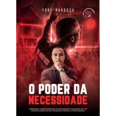 O poder da necessidade: enriqueça transformando a necessidade financeira em um multiplicador do seu potencial pessoal e profissional