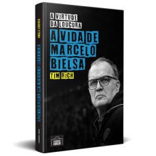 A VIRTUDE DA LOUCURA: A VIDA DE MARCELO BIELSA