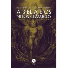 A BÍBLIA E OS MITOS CLÁSSICOS: A ESTRUTURA MITOLÓGICA DA CULTURA OCIDENTAL