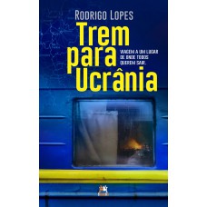 TREM PARA UCRÂNIA: VIAGEM A UM LUGAR DE ONDE TODOS QUEREM SAIR