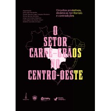 O SETOR CARNE-GRÃOS NO CENTRO-OESTE: - CIRCUITOS PRODUTIVOS, DINÂMICAS TERRITORIAIS E CONTRADIÇÕES