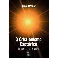 O CRISTIANISMO ESOTÉRICO: OU OS MISTÉRIOS MENORES