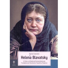 HELENA BLAVATSKY - A VIDA E A INFLUÊNCIA EXTRAORNÁRIA DA FUNDADORA DO MOVIMENTO TEOSÓFICO MODERNO