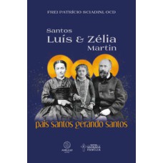 Santos Luís e Zélia Martin: Pais santos gerando santos