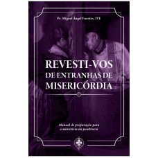 REVESTI-VOS DE ENTRANHAS DE MISERICÓRDIA - MANUAL DE PREPARAÇÃO PARA O MINISTÉRIO DA PENITÊNCIA