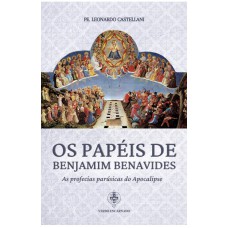 OS PAPÉIS DE BENJAMIM BENAVIDES - AS PROFECIAS PARÚSICAS DO APOCALIPSE