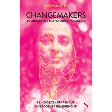 CHANGEMAKERS, A CORAGEM DE TRANSFORMAR O MUNDO: É LINDO E TEM PERRENGUE, MAS PODE SER SEM BURNOUT!