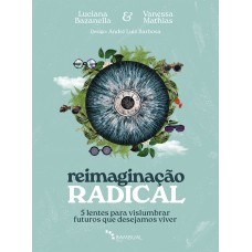 REIMAGINAÇÃO RADICAL: 5 LENTES PARA VISLUMBRAR FUTUROS QUE DESEJAMOS VIVER