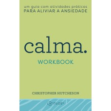 CALMA - WORKBOOK: UM GUIA COM ATIVIDADES PRÁTICAS PARA ALIVIAR A ANSIEDADE