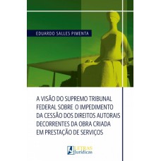 A VISÃO DO SUPREMO TRIBUNAL FEDERAL SOBRE O IMPEDIMENTO DA CESSÃO DOS DIREITOS AUTORAIS DECORRENTES DA OBRA CRIADA EM PRESTAÇÃO DE SERVIÇOS