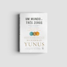 UM MUNDO DE TRÊS ZEROS - A NOVA ECONOMIA DE ZERO POBREZA, ZERO DESEMPREGO E ZERO EMISSÕES LÍQUIDAS DE CARBONO