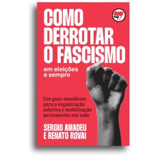 COMO DERROTAR O FASCISMO - EM ELEIÇÕES E SEMPRE