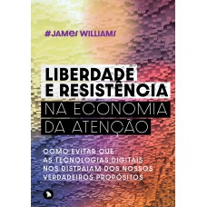 LIBERDADE E RESISTÊNCIA NA ECONOMIA DA ATENÇÃO - COMO EVITAR QUE AS TECNOLOGIAS DIGITAIS NOS DISTRAIAM DOS NOSSOS VERDADEIROS PROPÓSITOS