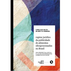 REGIME JURÍDICO DA PUBLICIDADE DE ALIMENTOS ULTRAPROCESSADOS NO BRASIL - UMA PERSPECTIVA CRÍTICA À LUZ DOS DETERMINANTES COMERCIAIS DA SAÚDE - VOL. 8