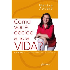 COMO VOCÊ DECIDE A SUA VIDA? - A VIAGEM DO CONDICIONAMENTO À ESSÊNCIA