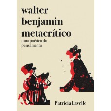 WALTER BENJAMIN METACRÍTICO - UMA POÉTICA DO PENSAMENTO