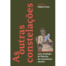 AS OUTRAS CONSTELAÇÕES - UMA ANTOLOGIA DE FILÓSOFAS DO ROMANTISMO ALEMÃO