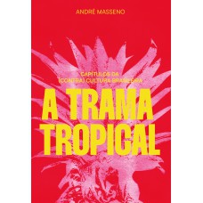 A TRAMA TROPICAL - CAPÍTULOS DA (CONTRA)CULTURA BRASILEIRA