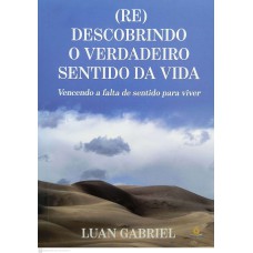 (RE)DESCOBRINDO O VERDADEIRO SENTIDO DA VIDA - VENCENDO A FALTA DE SENTIDO PARA VIVER