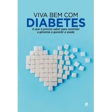 VIVA BEM COM DIABETES: O QUE É PRECISO SABER PARA CONTROLAR A GLICEMIA E GARANTIR A SAÚDE