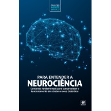 COLEÇÃO MENTE EM FOCO - PARA ENTENDER A NEUROCIÊNCIA: CONCEITOS FUNDAMENTAIS PARA COMPREENDER O FUNCIONAMENTO DO CÉREBRO E SEUS DISTÚRBIOS