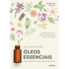 GUIA COMPLETO DOS ÓLEOS ESSENCIAIS: PODER TERAPÊUTICO, SAÚDE, BELEZA E BEM-ESTAR