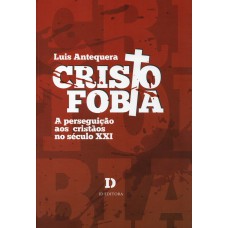 CRISTOFOBIA: A PERSEGUIÇÃO AOS CRISTÃOS NO SÉCULO XXI